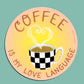 COFFEE IS MY LOVE LANGUAGE - DIE CUT STICKER